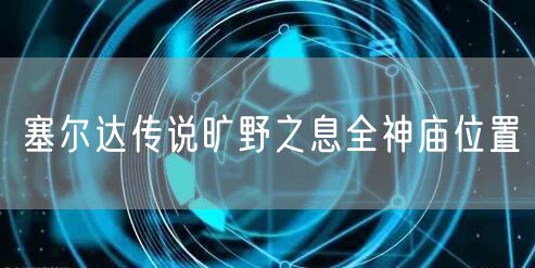 塞尔达传说旷野之息全神庙位置