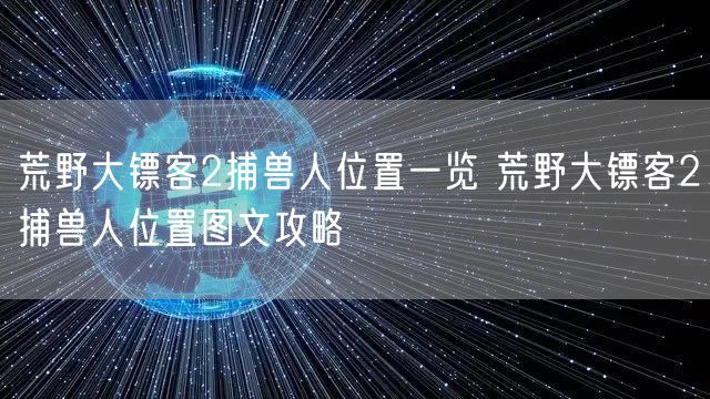 荒野大镖客2捕兽人位置一览 荒野大镖客2捕兽人位置图文攻略
