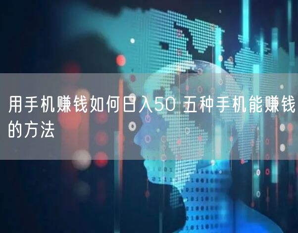 用手机赚钱如何日入50 五种手机能赚钱的方法