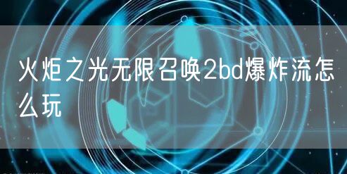 火炬之光无限召唤2bd爆炸流怎么玩