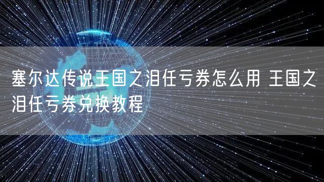 塞尔达传说王国之泪任亏券怎么用 王国之泪任亏券兑换教程