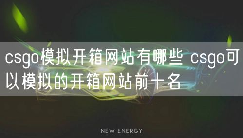 csgo模拟开箱网站有哪些 csgo可以模拟的开箱网站前十名