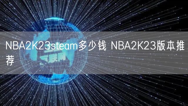 NBA2K23steam多少钱 NBA2K23版本推荐
