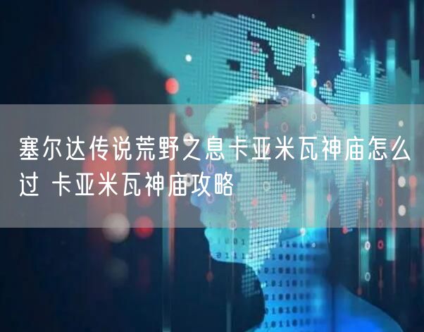 塞尔达传说荒野之息卡亚米瓦神庙怎么过 卡亚米瓦神庙攻略