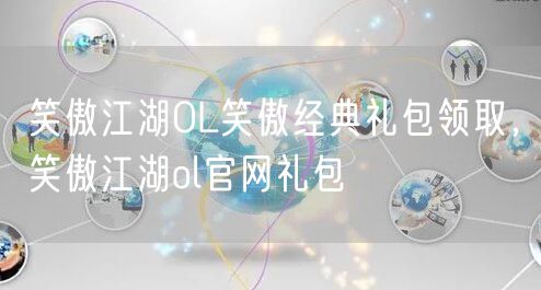 笑傲江湖OL笑傲经典礼包领取，笑傲江湖ol官网礼包