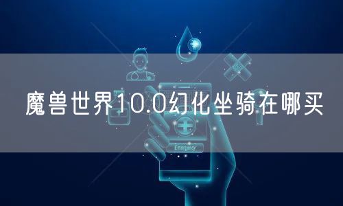 魔兽世界10.0幻化坐骑在哪买