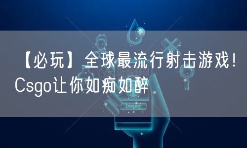 【必玩】全球最流行射击游戏!Csgo让你如痴如醉