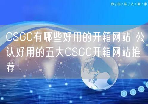 CSGO有哪些好用的开箱网站 公认好用的五大CSGO开箱网站推荐