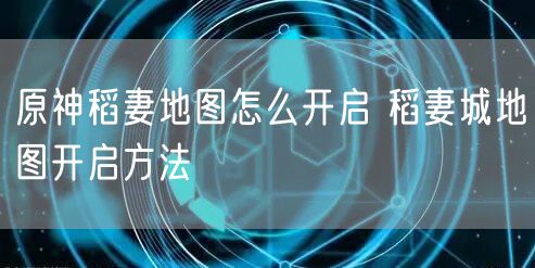 原神稻妻地图怎么开启 稻妻城地图开启方法