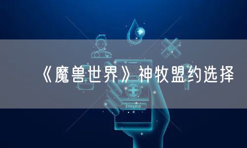 《魔兽世界》神牧盟约选择