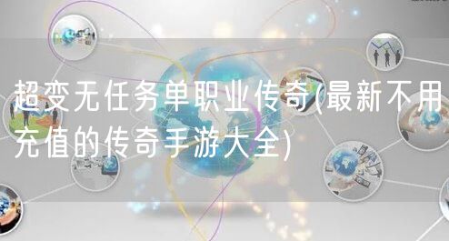 超变无任务单职业传奇(最新不用充值的传奇手游大全)