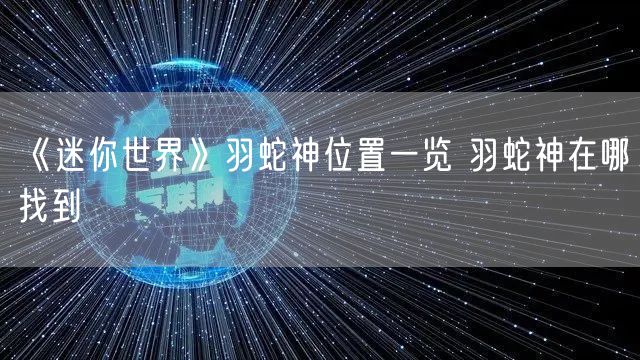 《迷你世界》羽蛇神位置一览 羽蛇神在哪找到