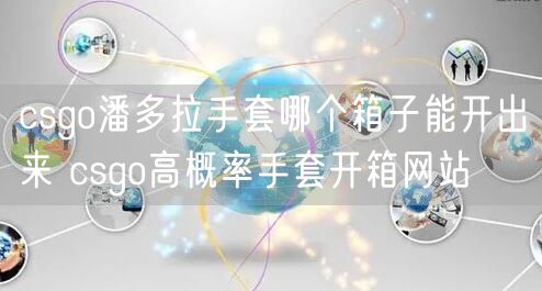 csgo潘多拉手套哪个箱子能开出来 csgo高概率手套开箱网站