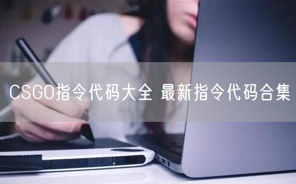 CSGO指令代码大全 最新指令代码合集