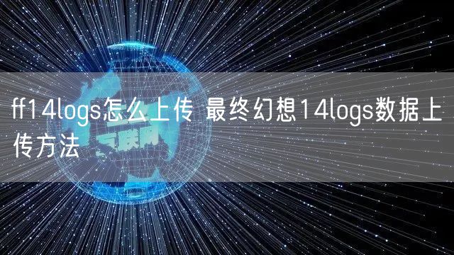 ff14logs怎么上传 最终幻想14logs数据上传方法