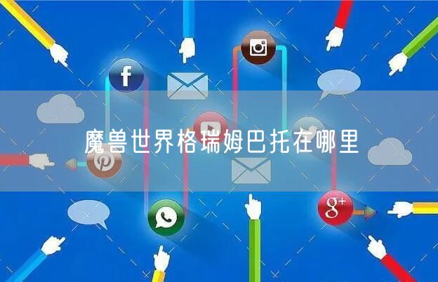 魔兽世界格瑞姆巴托在哪里