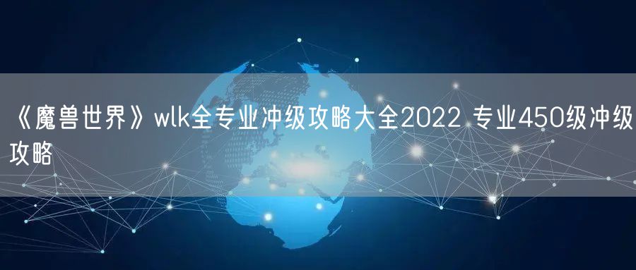 《魔兽世界》wlk全专业冲级攻略大全2022 专业450级冲级攻略
