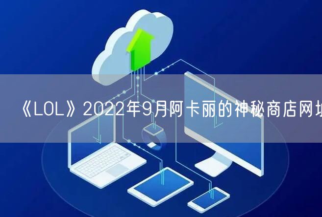 《LOL》2022年9月阿卡丽的神秘商店网址