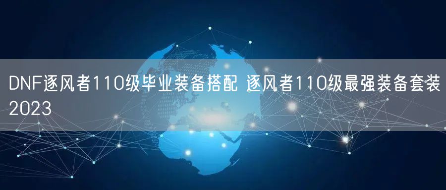 DNF逐风者110级毕业装备搭配 逐风者110级最强装备套装2023