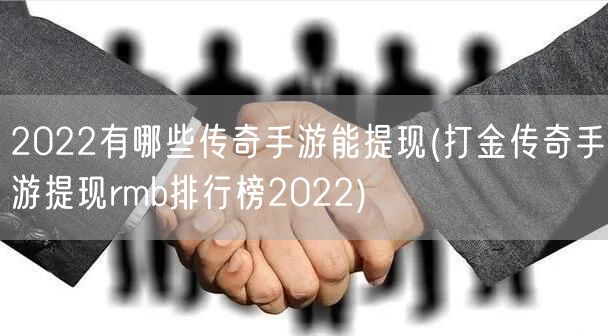 2022有哪些传奇手游能提现(打金传奇手游提现rmb排行榜2022)