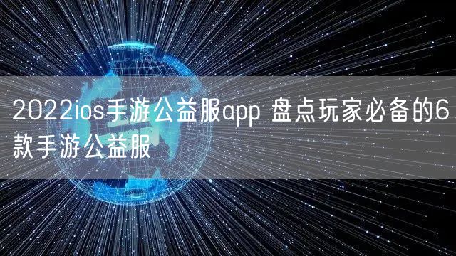 2022ios手游公益服app 盘点玩家必备的6款手游公益服