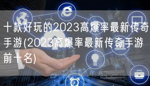 十款好玩的2023高爆率最新传奇手游(2023高爆率最新传奇手游前十名)