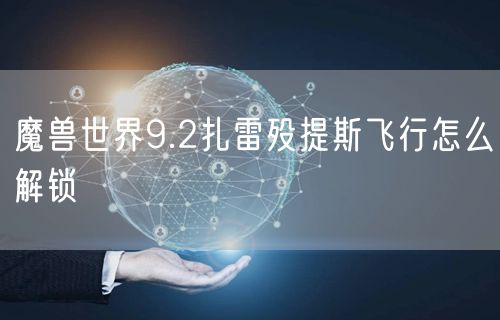 魔兽世界9.2扎雷殁提斯飞行怎么解锁