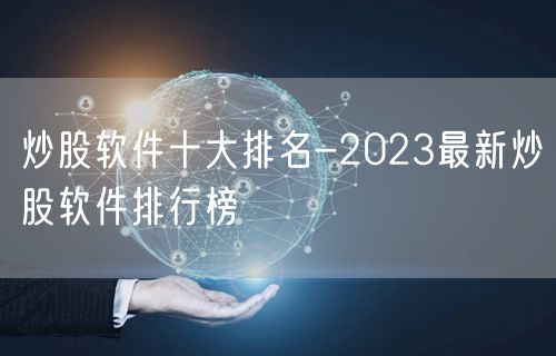 炒股软件十大排名-2023最新炒股软件排行榜