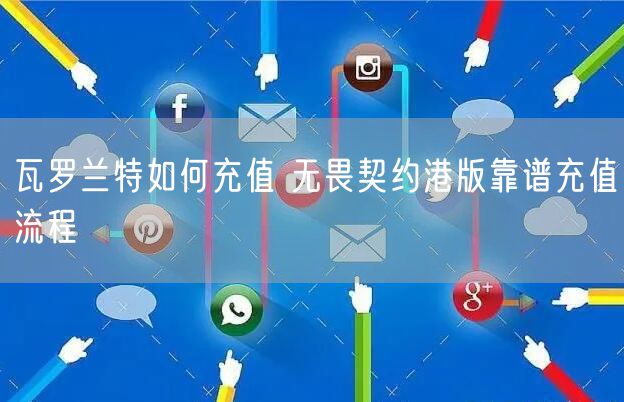 瓦罗兰特如何充值 无畏契约港版靠谱充值流程