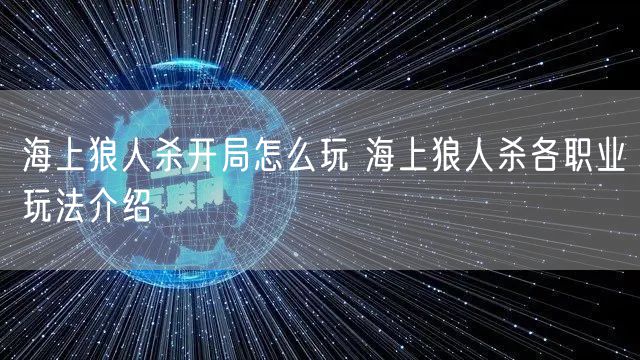 海上狼人杀开局怎么玩 海上狼人杀各职业玩法介绍