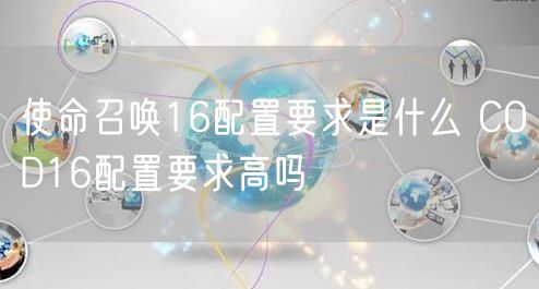 使命召唤16配置要求是什么 COD16配置要求高吗
