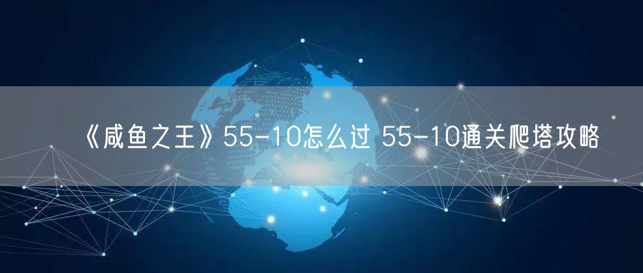 《咸鱼之王》55-10怎么过 55-10通关爬塔攻略