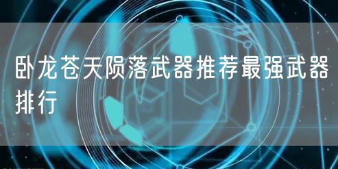 卧龙苍天陨落武器推荐最强武器排行