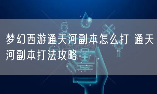 梦幻西游通天河副本怎么打 通天河副本打法攻略