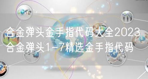 合金弹头金手指代码大全2023 合金弹头1-7精选金手指代码