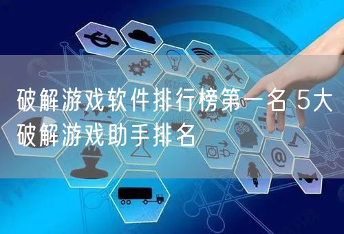 破解游戏软件排行榜第一名 5大破解游戏助手排名