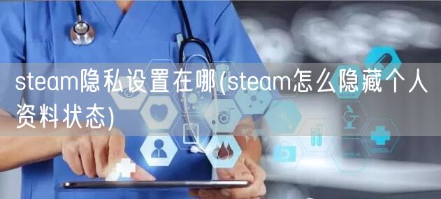 steam隐私设置在哪(steam怎么隐藏个人资料状态)