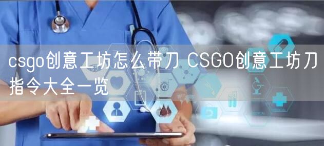 csgo创意工坊怎么带刀 CSGO创意工坊刀指令大全一览