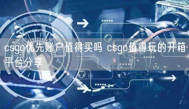 csgo优先账户值得买吗 csgo值得玩的开箱平台分享