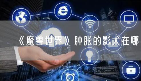 《魔兽世界》肿胀的影犬在哪