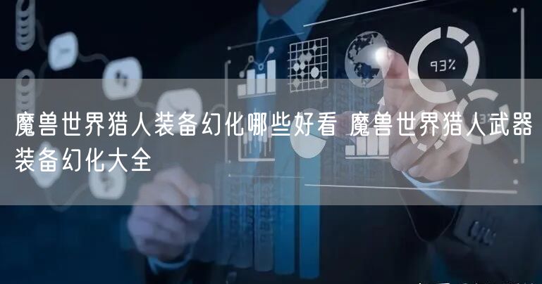 魔兽世界猎人装备幻化哪些好看 魔兽世界猎人武器装备幻化大全