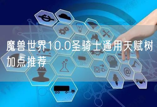 魔兽世界10.0圣骑士通用天赋树加点推荐
