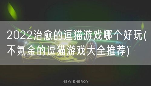 2022治愈的逗猫游戏哪个好玩(不氪金的逗猫游戏大全推荐)