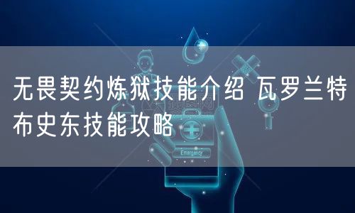无畏契约炼狱技能介绍 瓦罗兰特布史东技能攻略