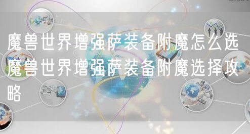 魔兽世界增强萨装备附魔怎么选 魔兽世界增强萨装备附魔选择攻略