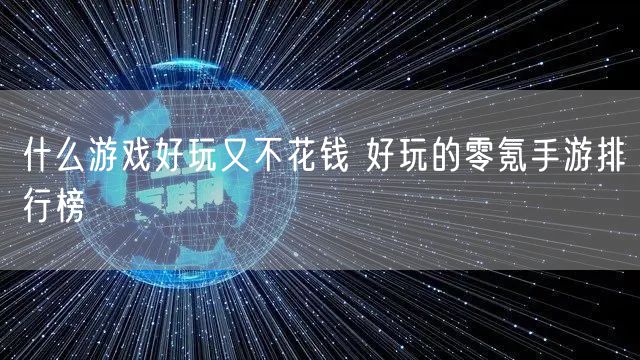 什么游戏好玩又不花钱 好玩的零氪手游排行榜