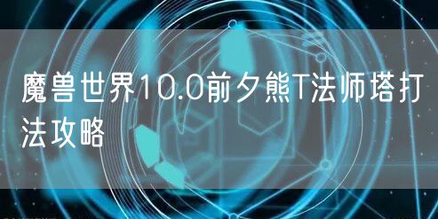 魔兽世界10.0前夕熊T法师塔打法攻略
