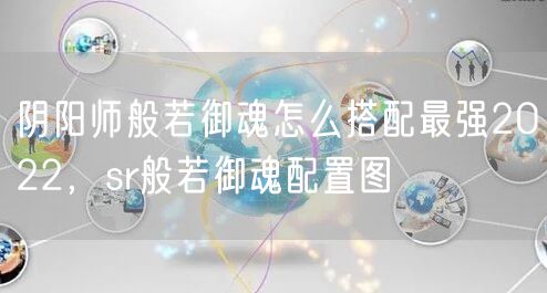 阴阳师般若御魂怎么搭配最强2022，sr般若御魂配置图