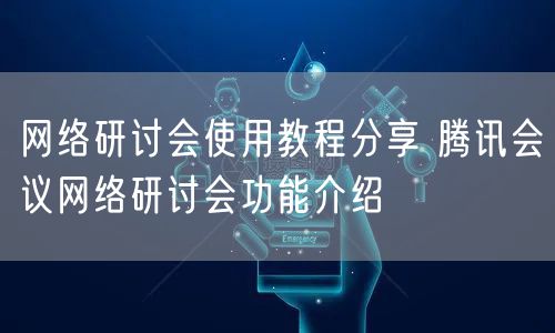 网络研讨会使用教程分享 腾讯会议网络研讨会功能介绍