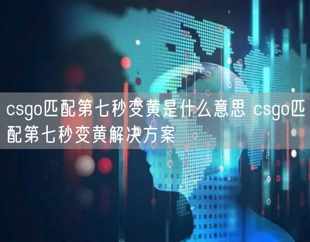 csgo匹配第七秒变黄是什么意思 csgo匹配第七秒变黄解决方案